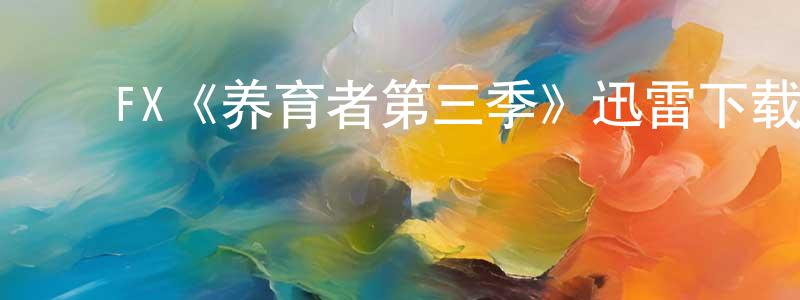 戴桂琴的动漫综艺大全,FX《养育者第三季》迅雷下载/在线观看/百度云-都市/情感-美剧天堂